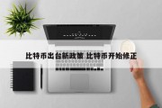 比特币出台新政策 比特币开始修正