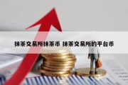 抹茶交易所抹茶币 抹茶交易所的平台币