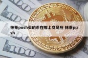 抹茶push买的币在哪上交易所 抹茶push