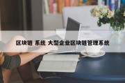 区块链 系统 大型企业区块链管理系统