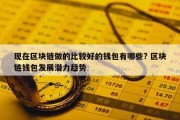 现在区块链做的比较好的钱包有哪些? 区块链钱包发展潜力趋势