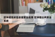 区块链技术在企业安全应用 区块链公共安全系统