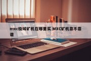 mxc极域矿机在哪里买 MXC矿机靠不靠谱