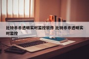 比特币币透明实时监控软件 比特币币透明实时监控