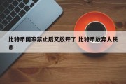 比特币国家禁止后又放开了 比特币放弃人民币
