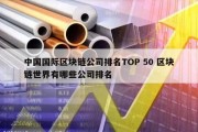 中国国际区块链公司排名TOP 50 区块链世界有哪些公司排名