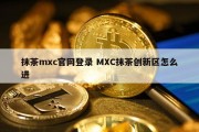 抹茶mxc官网登录 MXC抹茶创新区怎么进