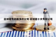 区块链专利最多的公司 区块链十大专利公司
