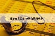 抹茶交易买币 抹茶交易所币少了