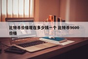 比特币价格现在多少钱一个 比特币9600价格