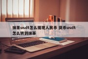 抹茶usdt怎么提现人民币 货币usdt怎么转到抹茶