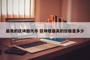 最贵的区块链代币 区块链最高的价格是多少