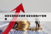 抹茶交易所的手续费 抹茶交易所ETF管理费