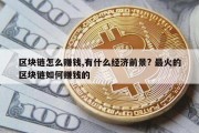 区块链怎么赚钱,有什么经济前景? 最火的区块链如何赚钱的