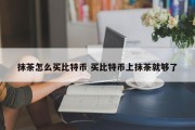 抹茶怎么买比特币 买比特币上抹茶就够了