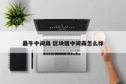 最牛中间商 区块链中间商怎么样