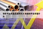 抹茶平台币最高涨到多少 抹茶的平台币是什么