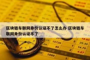 区块链车联网身份认证不了怎么办 区块链车联网身份认证不了