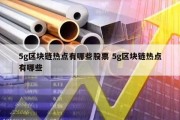 5g区块链热点有哪些股票 5g区块链热点有哪些