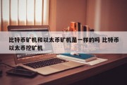 比特币矿机和以太币矿机是一样的吗 比特币以太币挖矿机