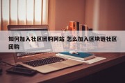 如何加入社区团购网站 怎么加入区块链社区团购