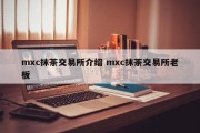 mxc抹茶交易所介绍 mxc抹茶交易所老板