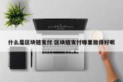 什么是区块链支付 区块链支付哪里做得好呢