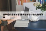 区块链的市场前景 区块链哪个行业比较好发展