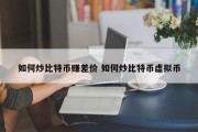 如何炒比特币赚差价 如何炒比特币虚拟币