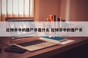 比特币中的僵尸币是什么 比特币中的僵尸币