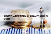 山西时代云科技有限公司 山西云时代官网与区块链