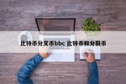 比特币分叉币bbc 比特币和分裂币