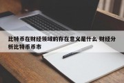 比特币在财经领域的存在意义是什么 财经分析比特币币市