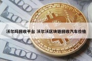 沃尔玛回收平台 沃尔沃区块链回收汽车价格