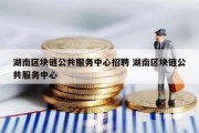 湖南区块链公共服务中心招聘 湖南区块链公共服务中心