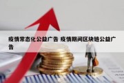 疫情常态化公益广告 疫情期间区块链公益广告