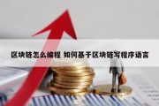 区块链怎么编程 如何基于区块链写程序语言