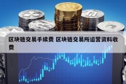 区块链交易手续费 区块链交易所运营资料收费