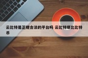云比特是正规合法的平台吗 云比特堪比比特币