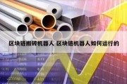 区块链搬砖机器人 区块链机器人如何运行的