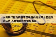 人民银行推动的基于区块链的交易平台已经测试成功 人民银行区块链服务部