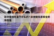 区块链钱包是干什么的? 区块链生态安全的钱包是