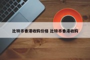 比特币香港收购价格 比特币香港收购