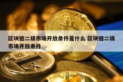 区块链二级市场开放条件是什么 区块链二级市场开放条件