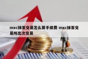 mxc抹茶交易怎么算手续费 mxc抹茶交易所出次交易