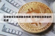 区块链文化旅游融合机制 区块链在旅游业的机遇