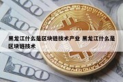 黑龙江什么是区块链技术产业 黑龙江什么是区块链技术
