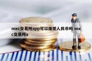 mxc交易所app可以提现人民币吗 mxc交易所a