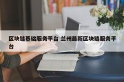 区块链基础服务平台 兰州最新区块链服务平台