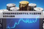 区块链能帮助智慧城市干什么 什么是区块链智慧生活服务